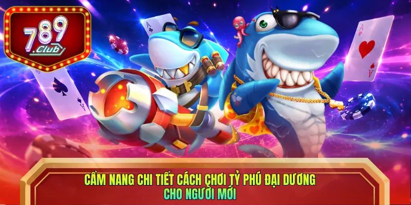Cẩm nang chi tiết cách chơi Tỷ Phú Đại Dương cho người mới