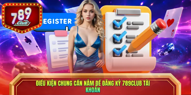 Điều kiện chung cần nắm để đăng ký 789club tài khoản