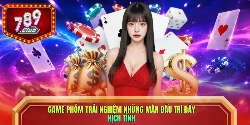Game Phỏm trải nghiệm những màn đấu trí đầy kịch tính
